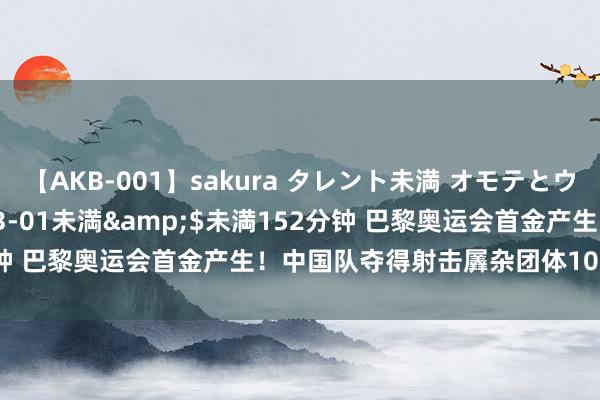 【AKB-001】sakura タレント未満 オモテとウラ</a>2009-03-01未満&$未満152分钟 巴黎奥运会首金产生!中国队夺得射击羼杂团体10米气步枪金牌