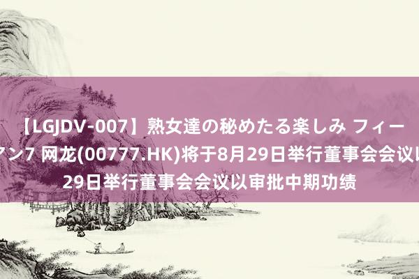 【LGJDV-007】熟女達の秘めたる楽しみ フィーリングレズビアン7 网龙(00777.HK)将于8月29日举行董事会会议以审批中期功绩