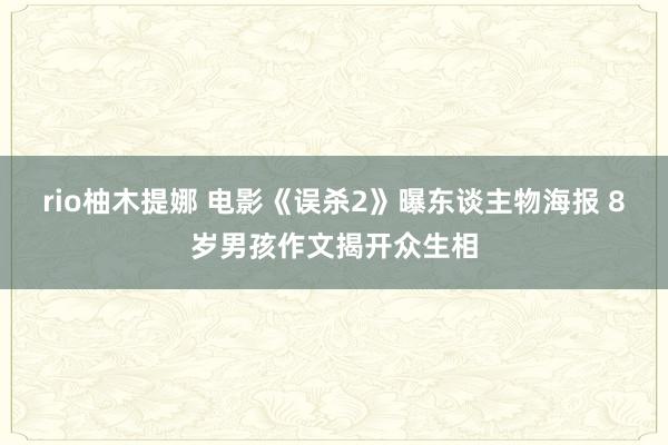 rio柚木提娜 电影《误杀2》曝东谈主物海报 8岁男孩作文揭开众生相