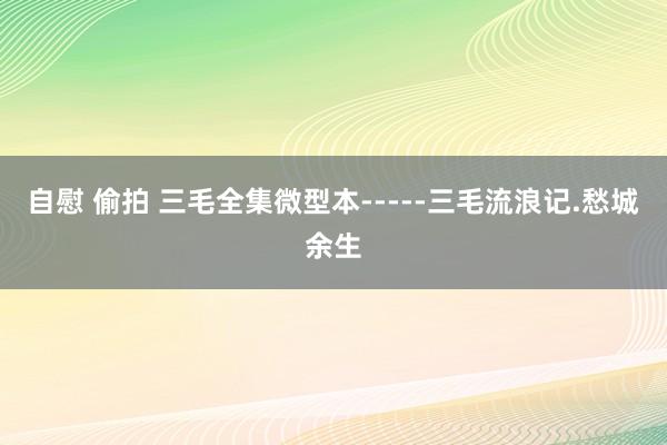 自慰 偷拍 三毛全集微型本-----三毛流浪记.愁城余生