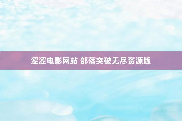涩涩电影网站 部落突破无尽资源版