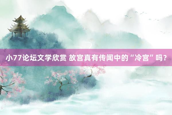 小77论坛文学欣赏 故宫真有传闻中的“冷宫”吗？