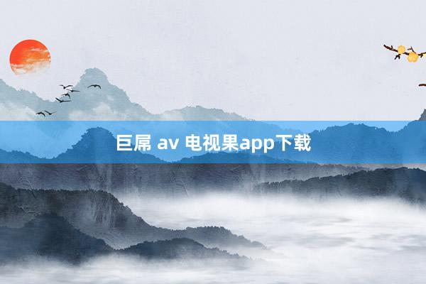 巨屌 av 电视果app下载