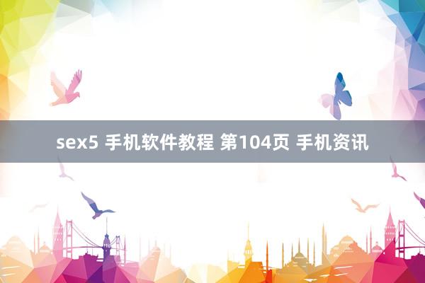 sex5 手机软件教程 第104页 手机资讯