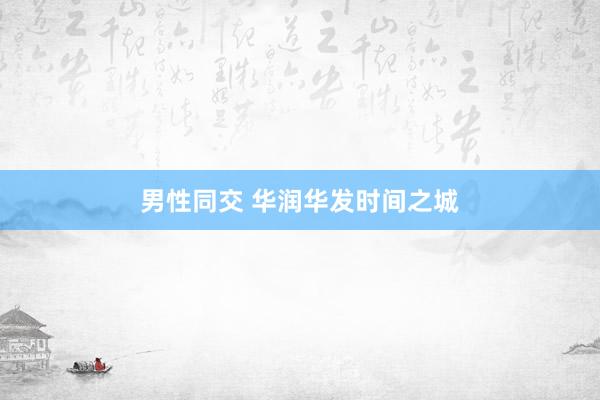 男性同交 华润华发时间之城