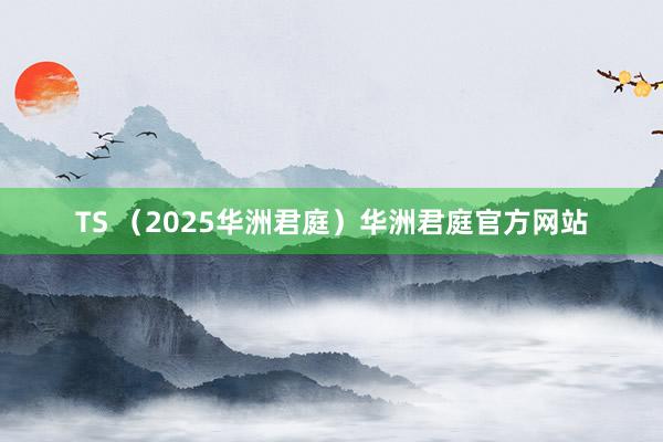 TS （2025华洲君庭）华洲君庭官方网站