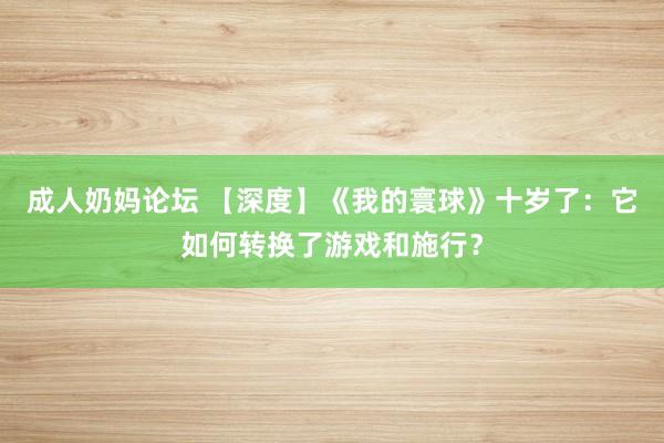 成人奶妈论坛 【深度】《我的寰球》十岁了：它如何转换了游戏和施行？