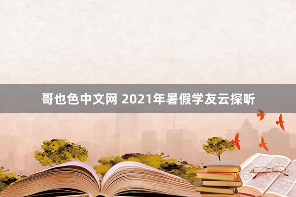 哥也色中文网 2021年暑假学友云探听