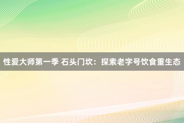 性爱大师第一季 石头门坎：探索老字号饮食重生态