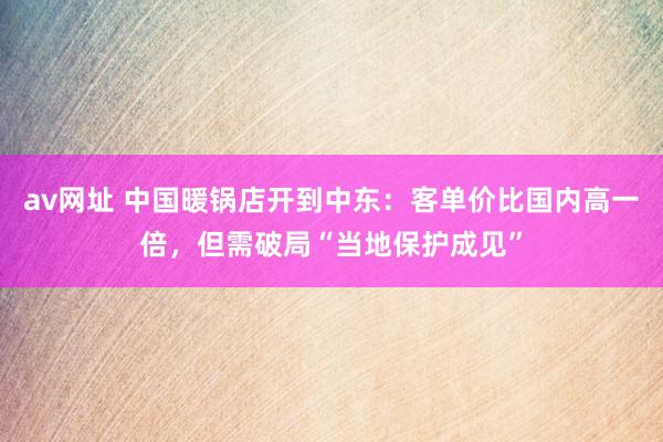 av网址 中国暖锅店开到中东：客单价比国内高一倍，但需破局“当地保护成见”