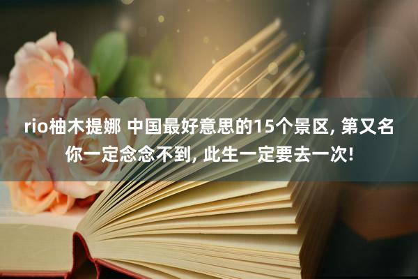 rio柚木提娜 中国最好意思的15个景区， 第又名你一定念念不到， 此生一定要去一次!